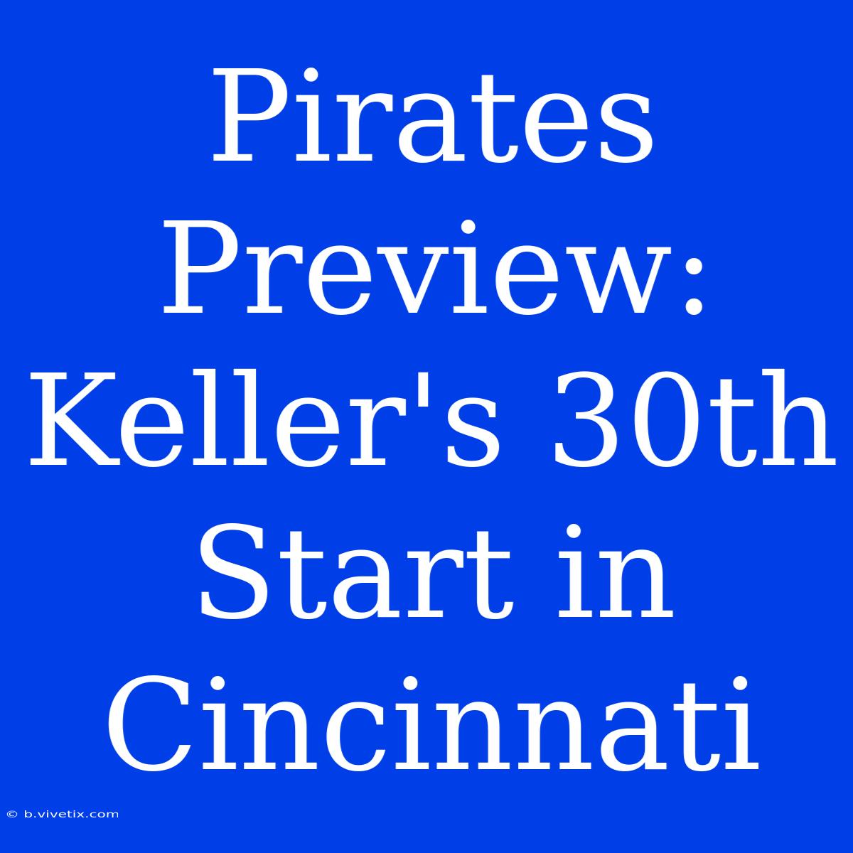 Pirates Preview: Keller's 30th Start In Cincinnati