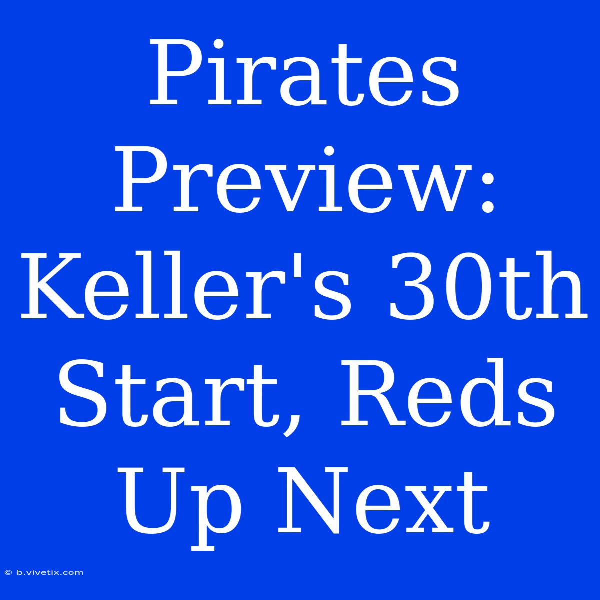 Pirates Preview: Keller's 30th Start, Reds Up Next