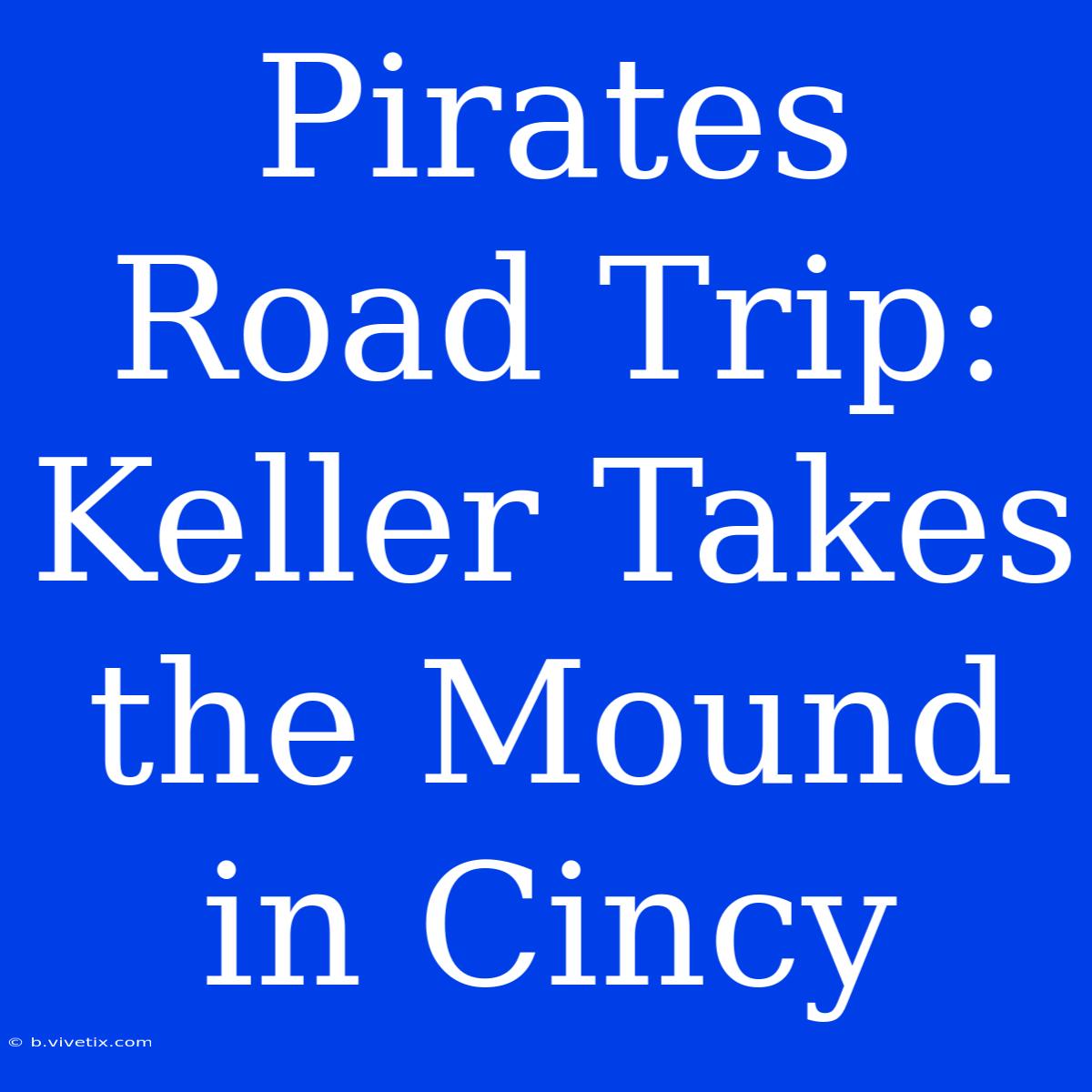 Pirates Road Trip: Keller Takes The Mound In Cincy