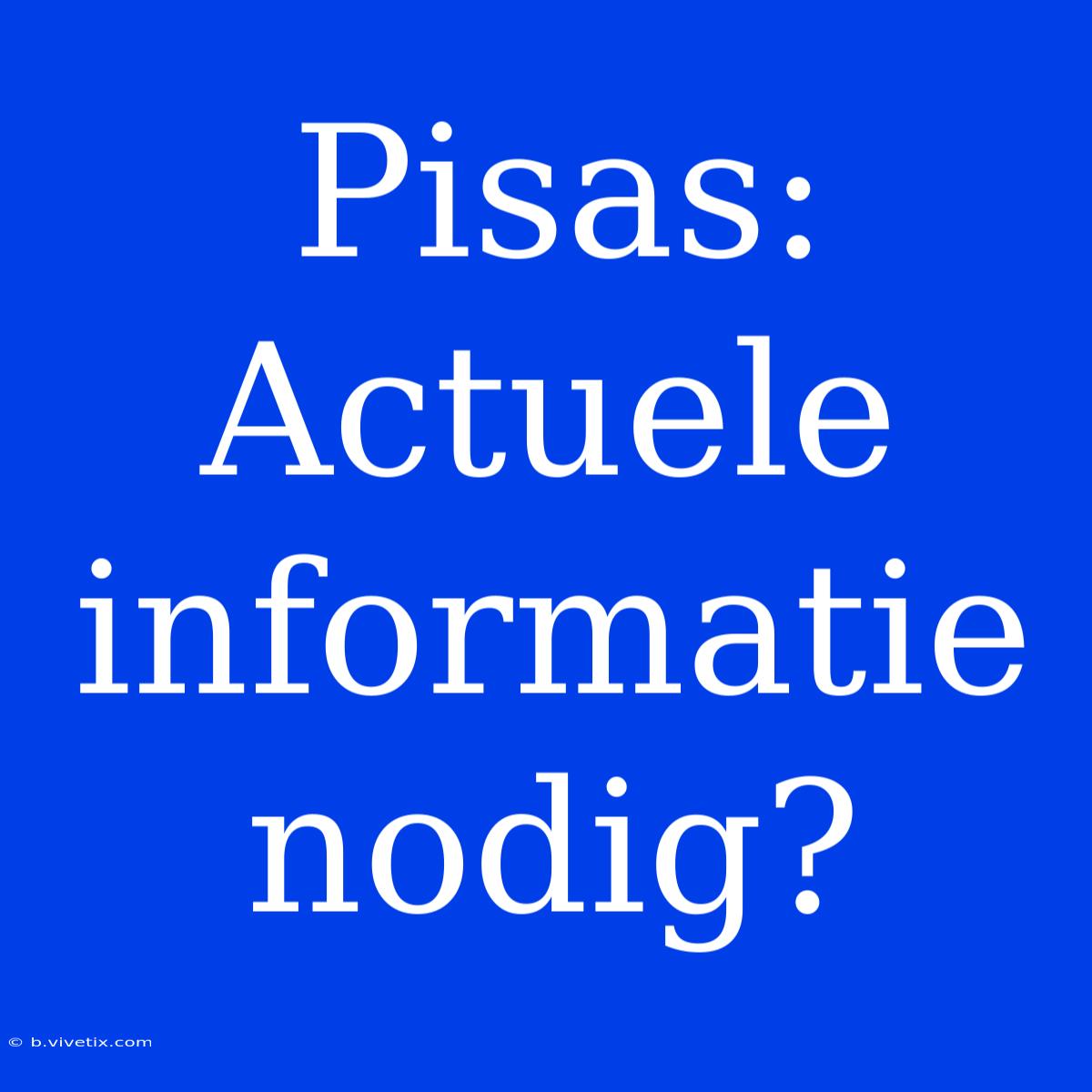 Pisas: Actuele Informatie Nodig?