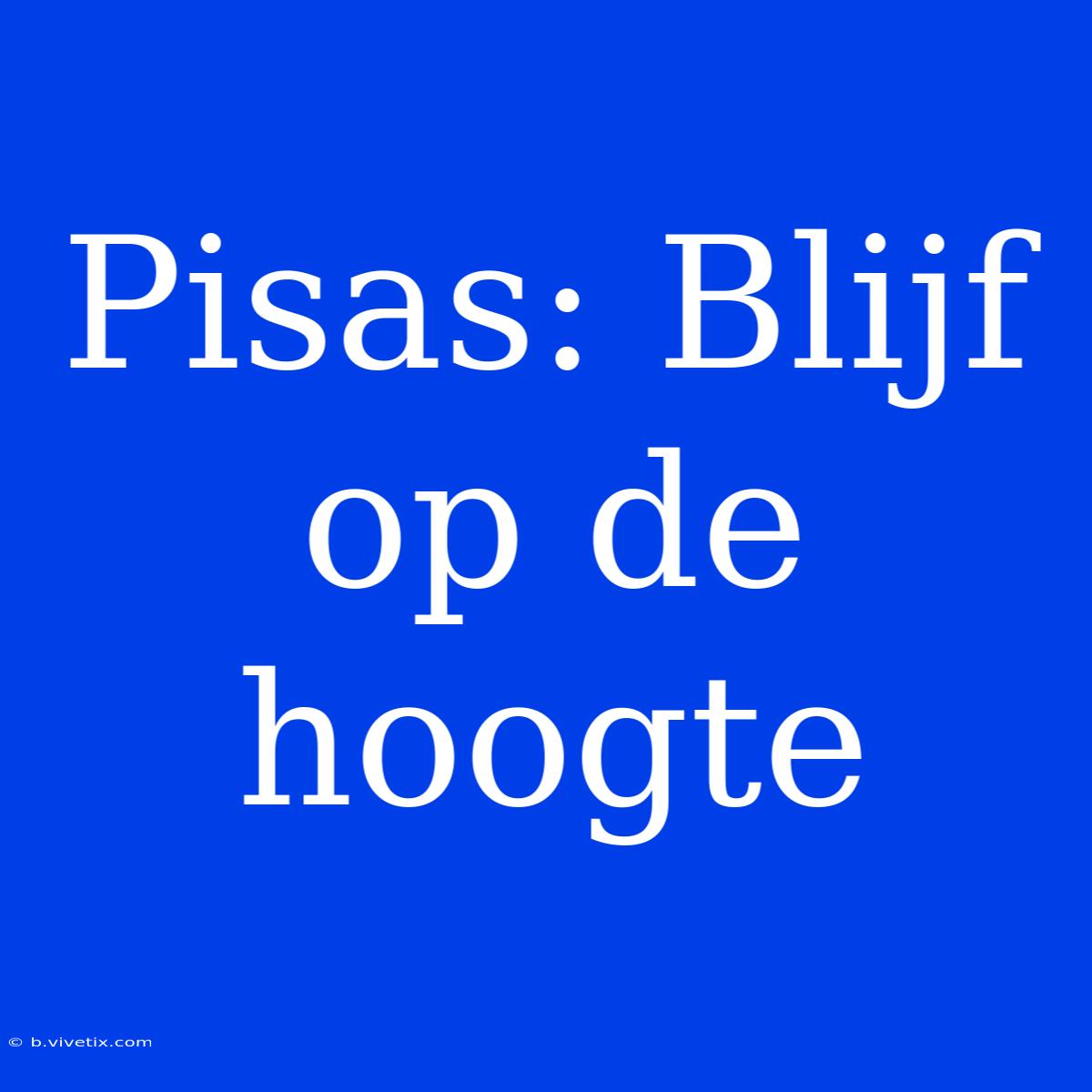 Pisas: Blijf Op De Hoogte