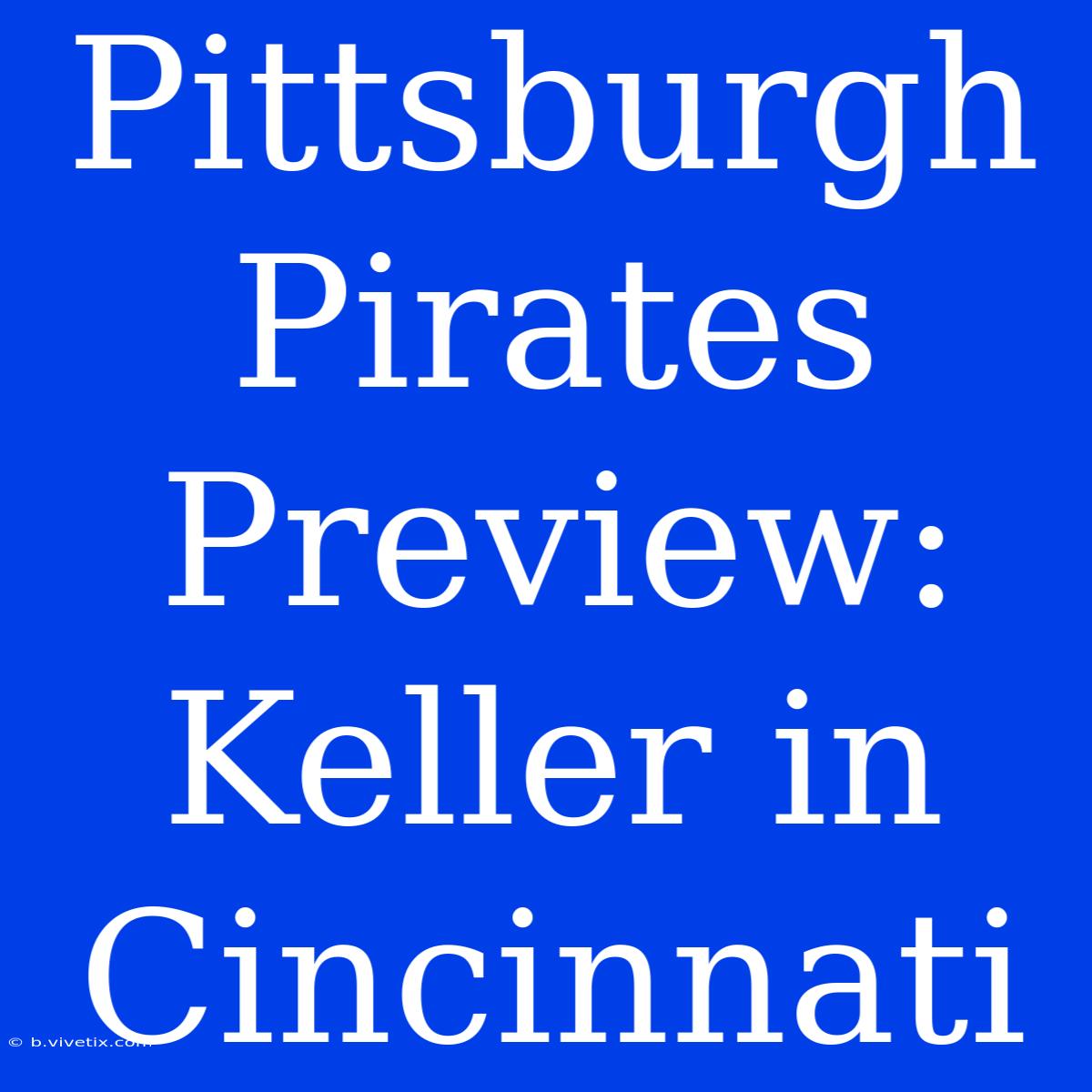 Pittsburgh Pirates Preview: Keller In Cincinnati