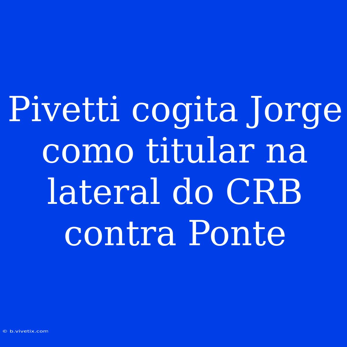 Pivetti Cogita Jorge Como Titular Na Lateral Do CRB Contra Ponte