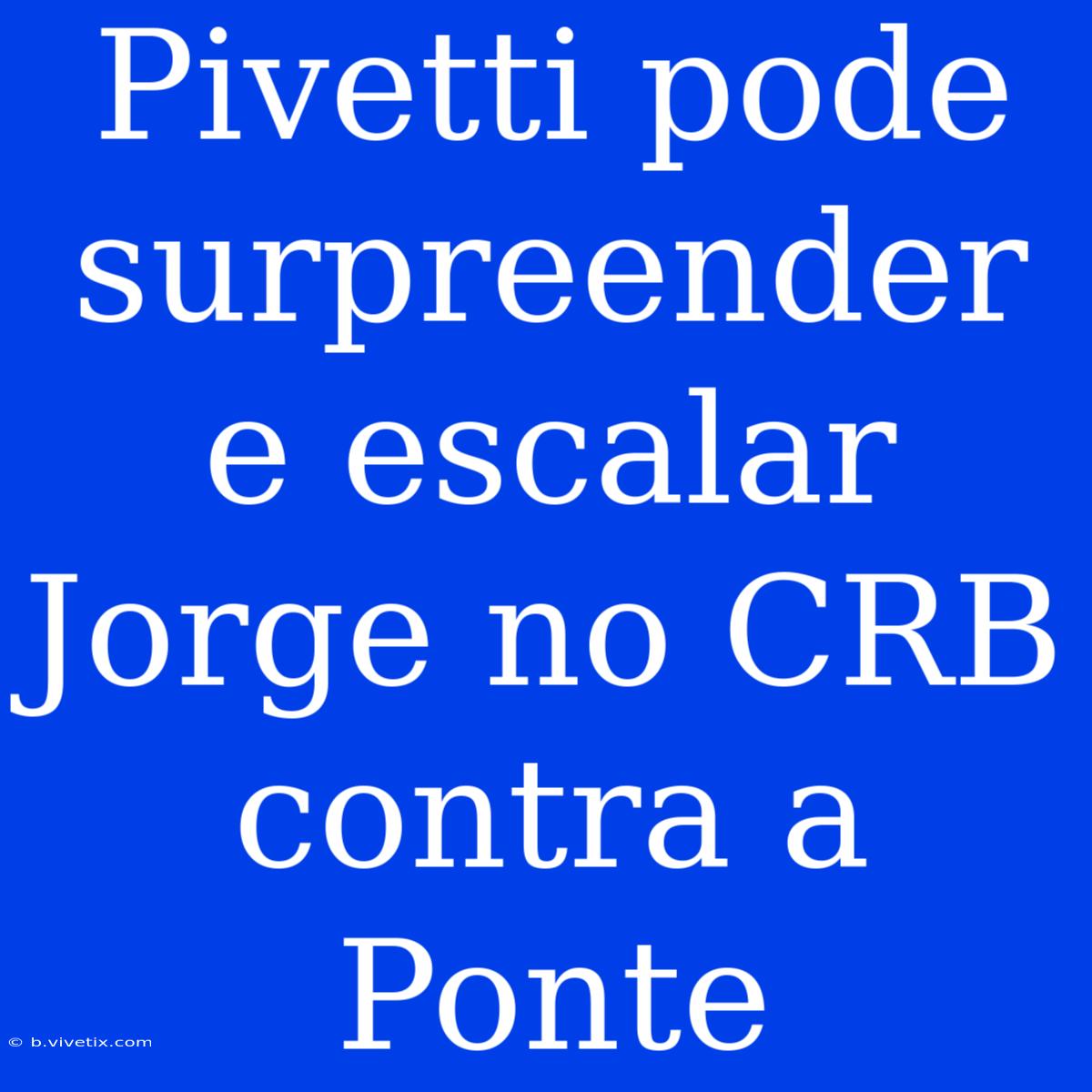 Pivetti Pode Surpreender E Escalar Jorge No CRB Contra A Ponte