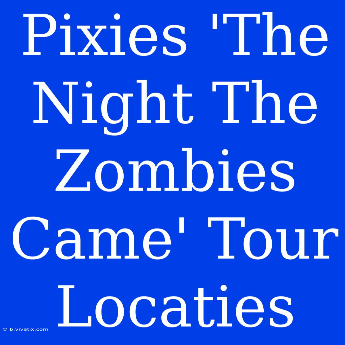 Pixies 'The Night The Zombies Came' Tour Locaties