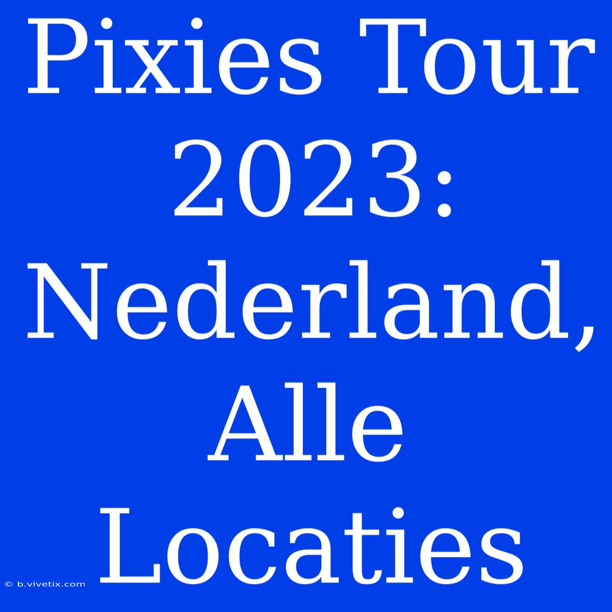 Pixies Tour 2023: Nederland, Alle Locaties