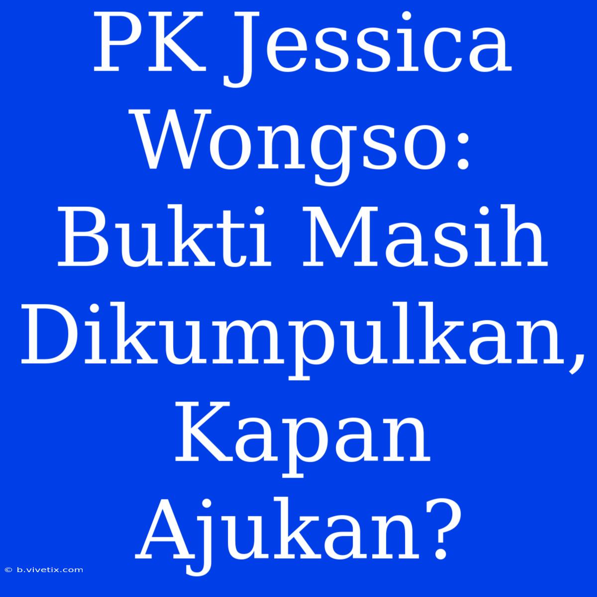 PK Jessica Wongso: Bukti Masih Dikumpulkan, Kapan Ajukan?