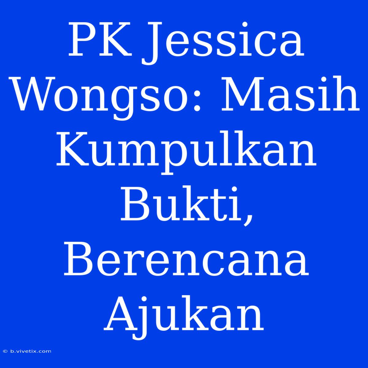 PK Jessica Wongso: Masih Kumpulkan Bukti, Berencana Ajukan