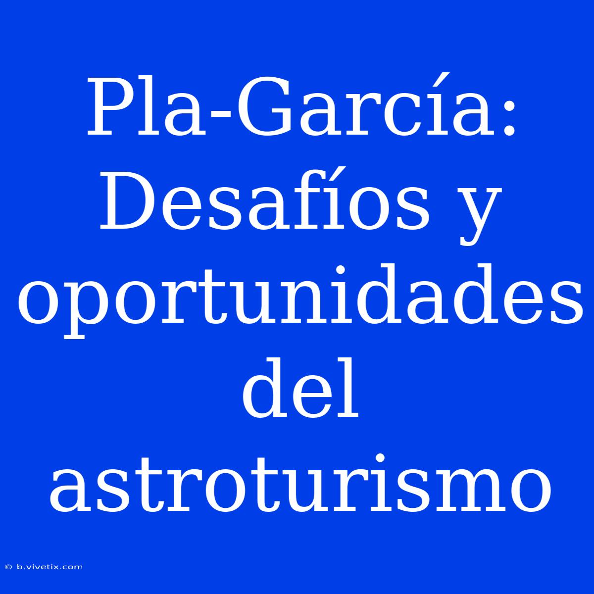 Pla-García: Desafíos Y Oportunidades Del Astroturismo