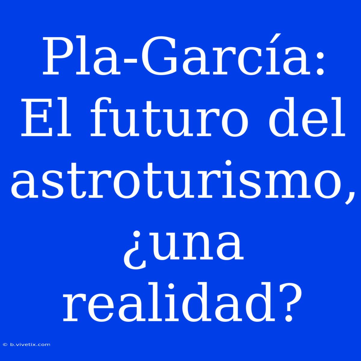 Pla-García: El Futuro Del Astroturismo, ¿una Realidad?