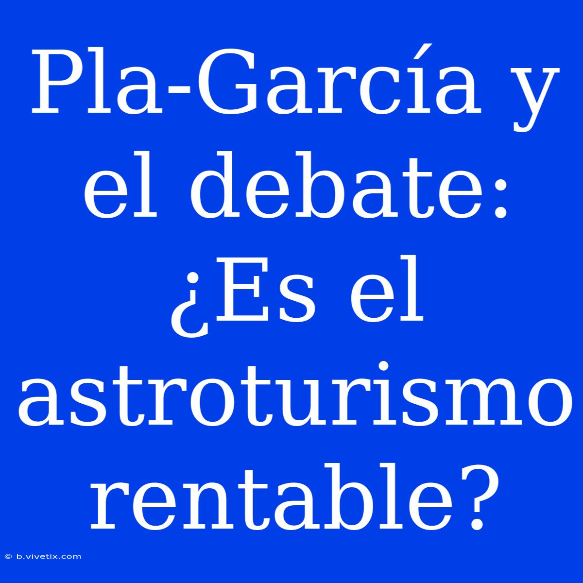 Pla-García Y El Debate: ¿Es El Astroturismo Rentable?