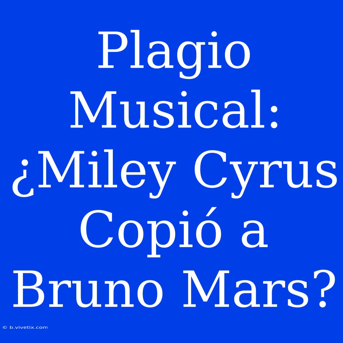 Plagio Musical: ¿Miley Cyrus Copió A Bruno Mars?