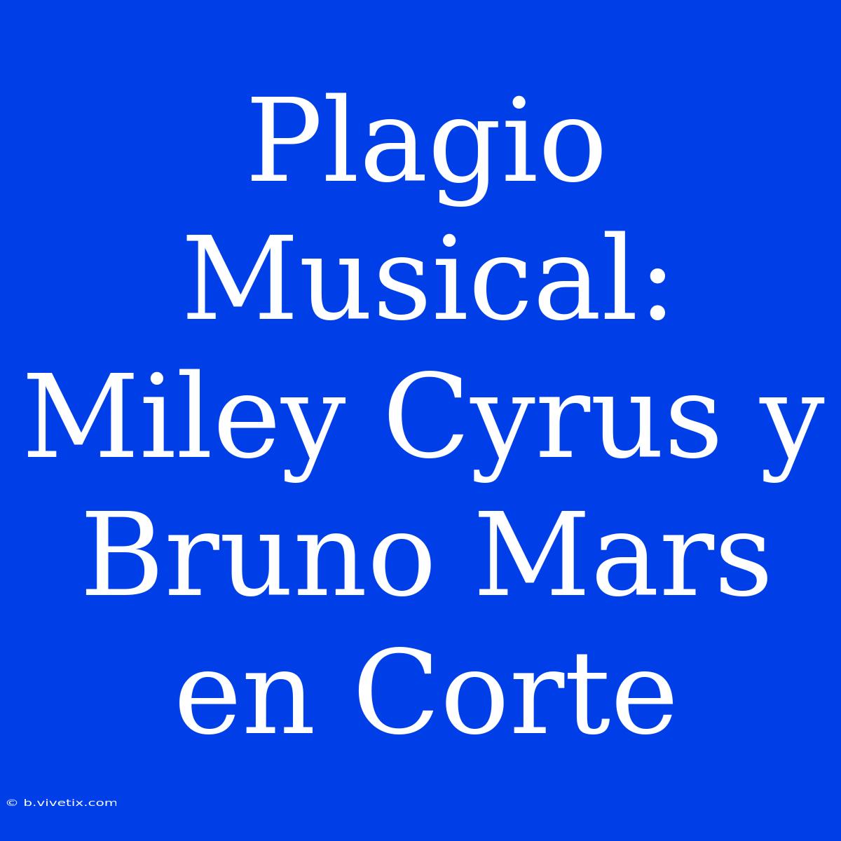 Plagio Musical: Miley Cyrus Y Bruno Mars En Corte