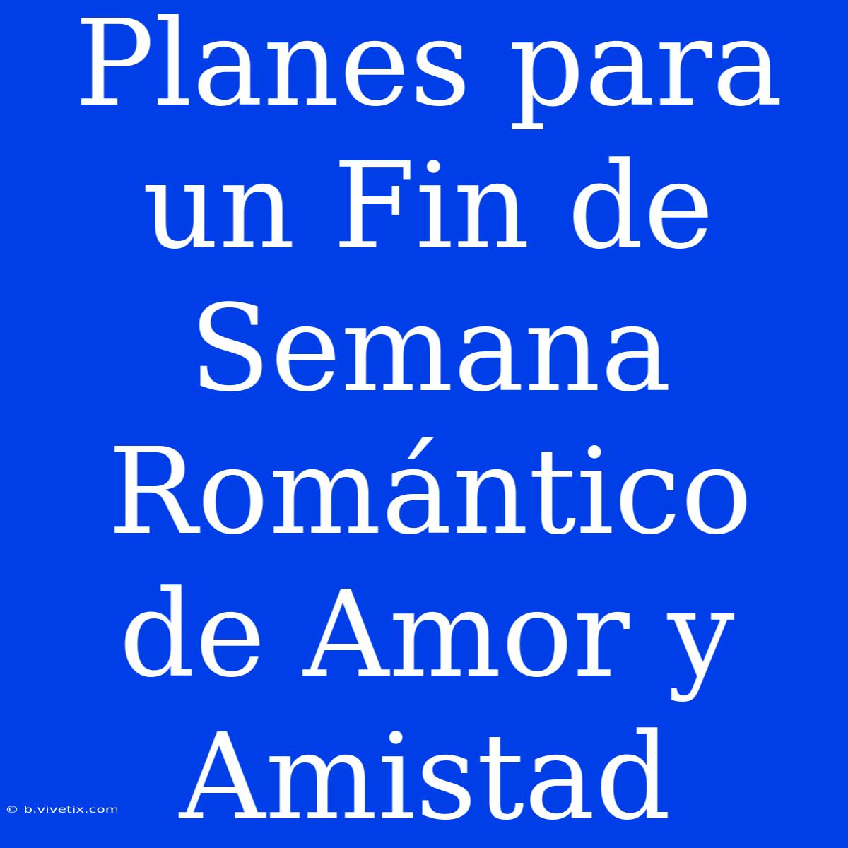 Planes Para Un Fin De Semana Romántico De Amor Y Amistad