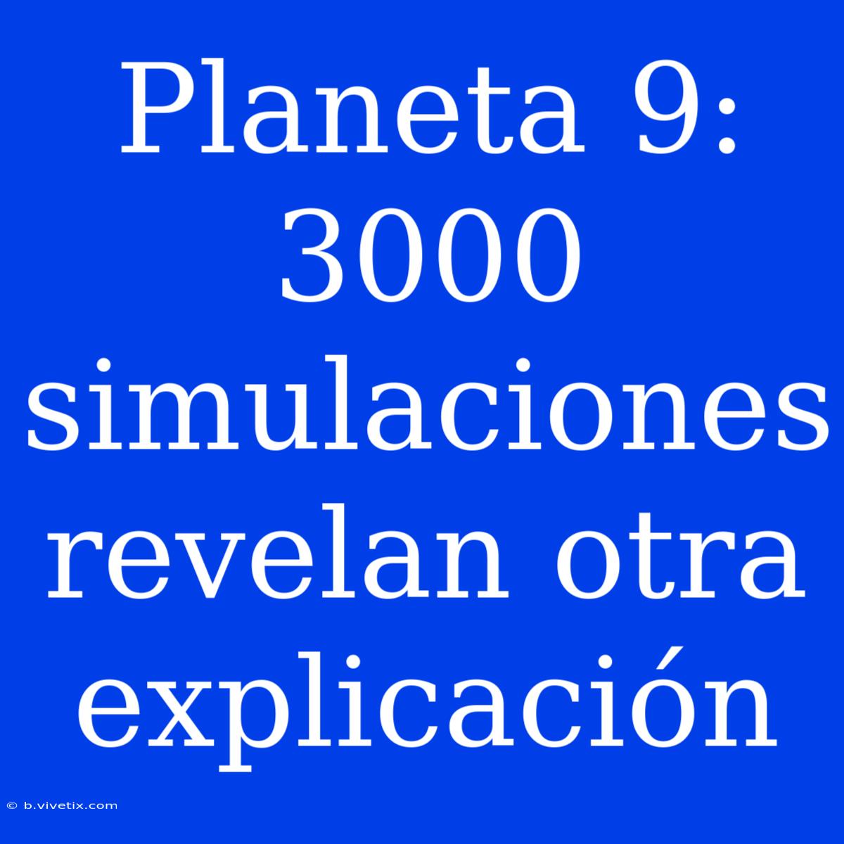 Planeta 9: 3000 Simulaciones Revelan Otra Explicación