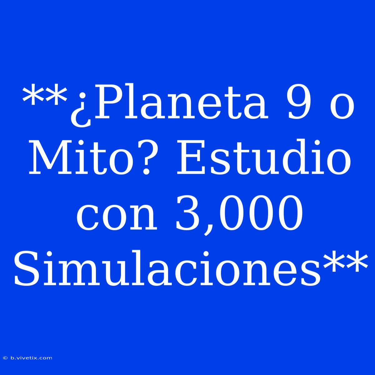 **¿Planeta 9 O Mito? Estudio Con 3,000 Simulaciones**