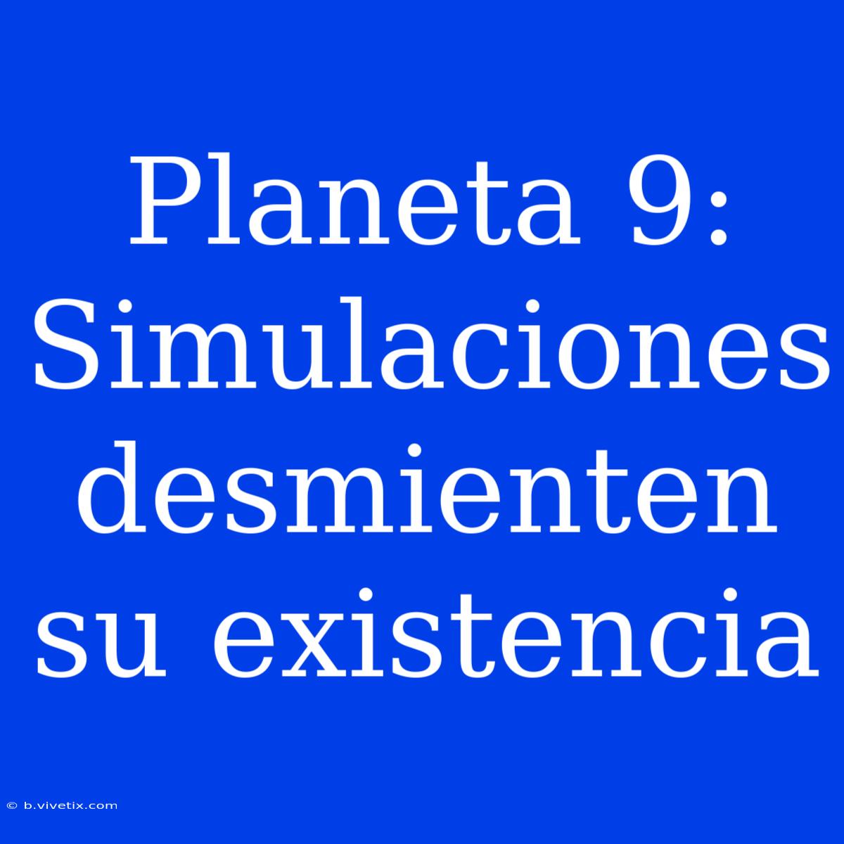 Planeta 9: Simulaciones Desmienten Su Existencia