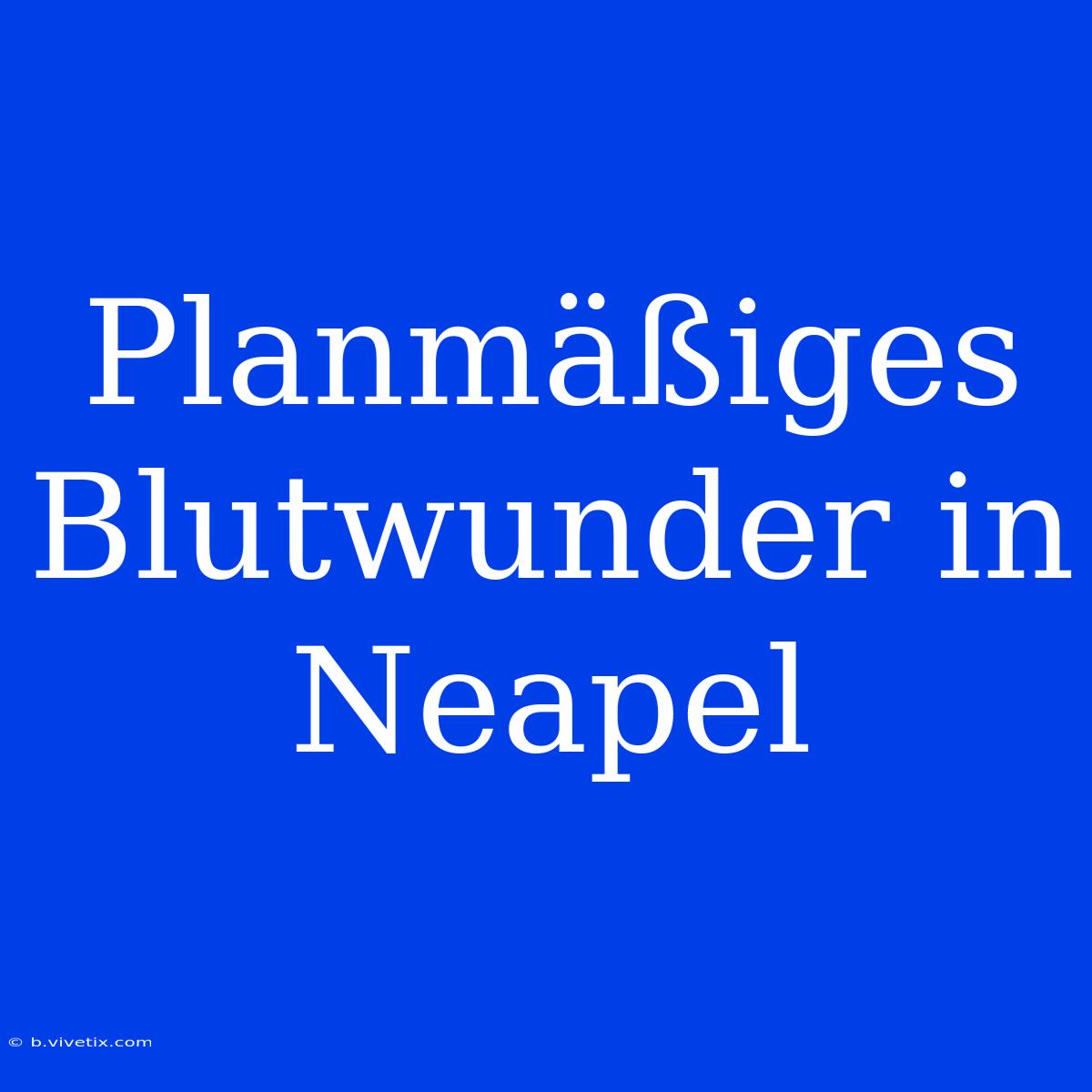 Planmäßiges Blutwunder In Neapel