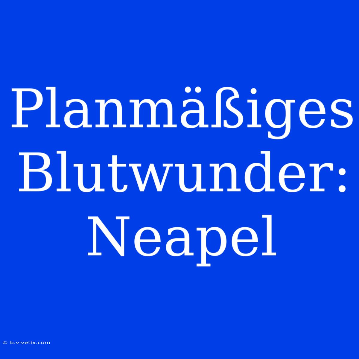 Planmäßiges Blutwunder: Neapel