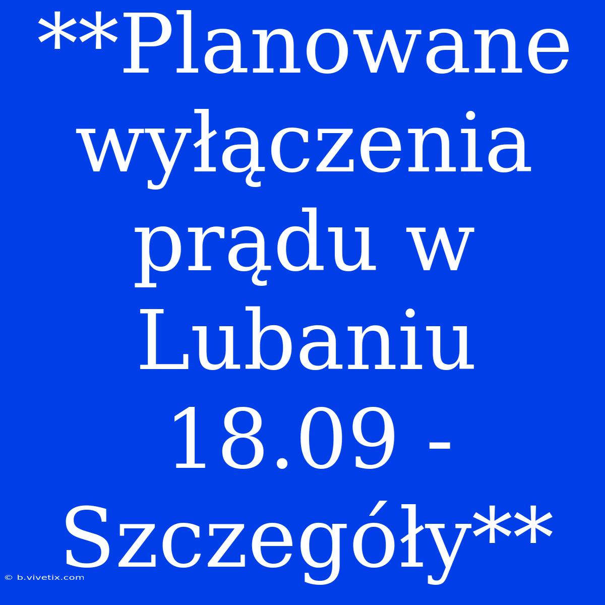 **Planowane Wyłączenia Prądu W Lubaniu 18.09 - Szczegóły**