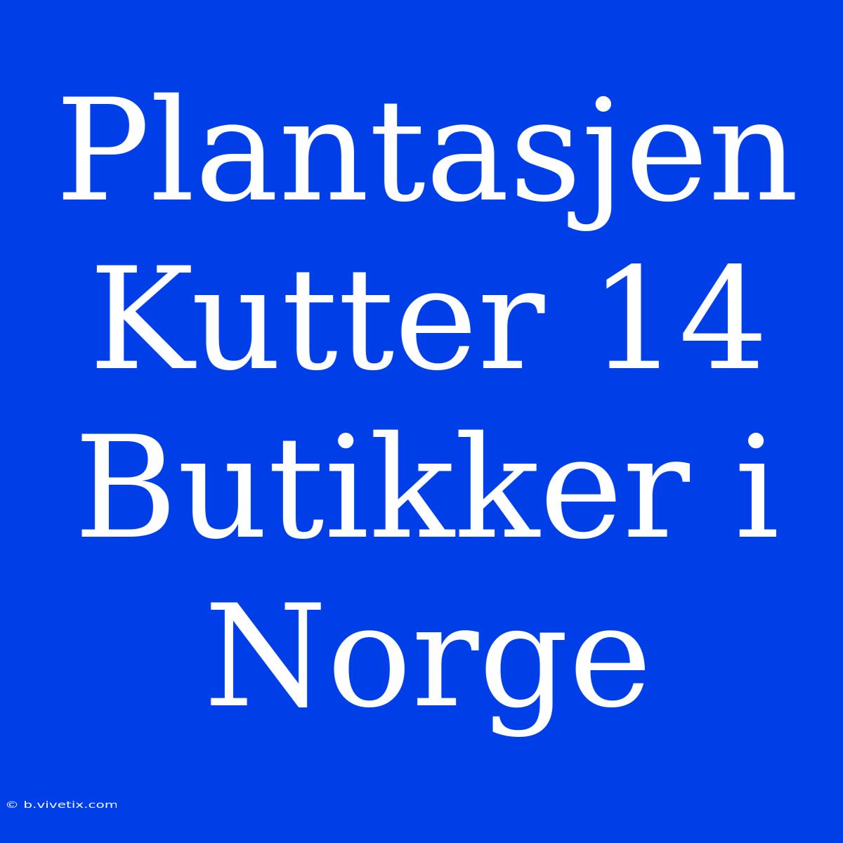 Plantasjen Kutter 14 Butikker I Norge