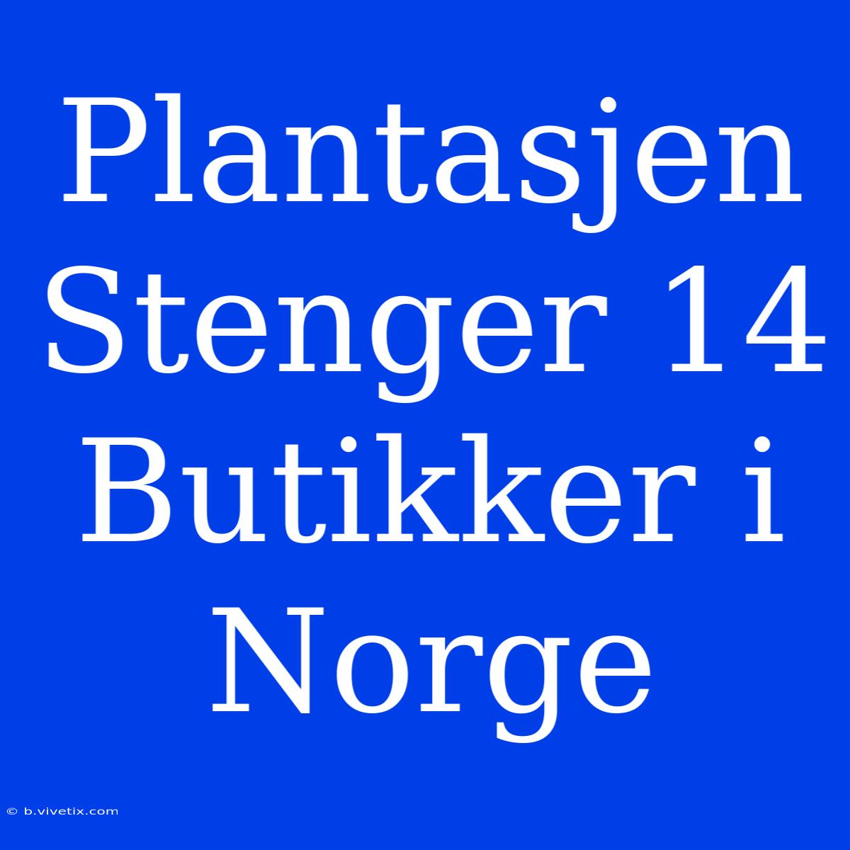 Plantasjen Stenger 14 Butikker I Norge