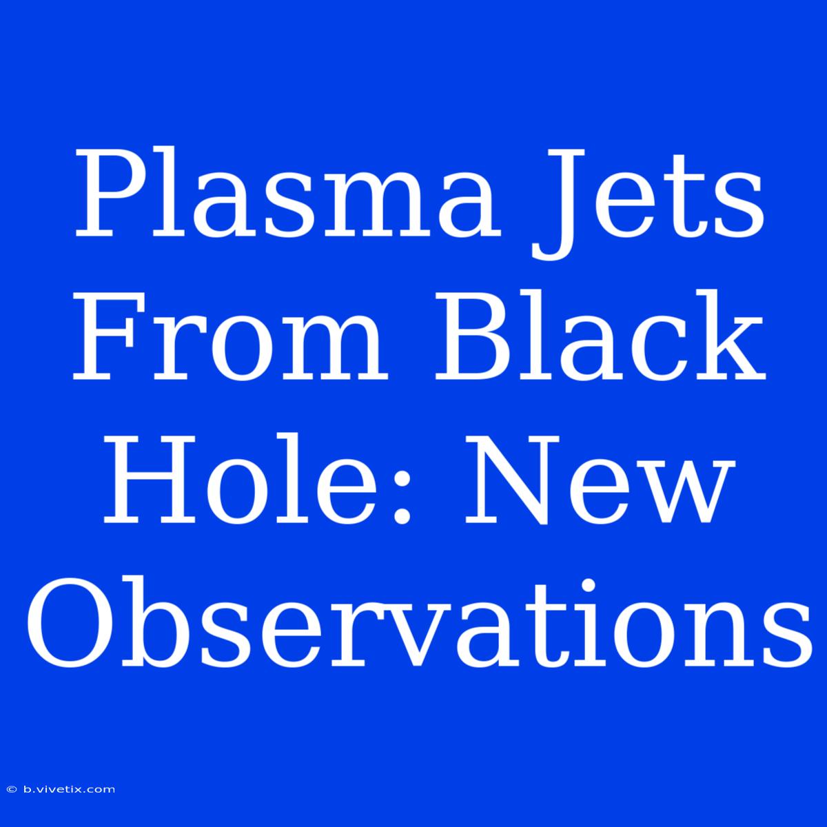 Plasma Jets From Black Hole: New Observations 