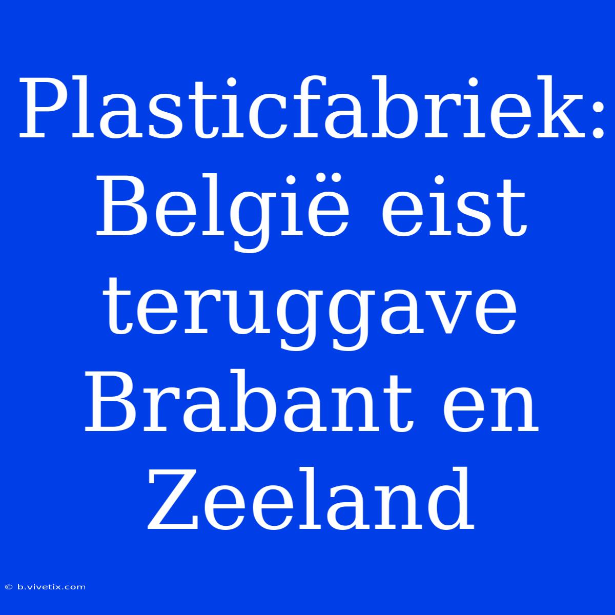 Plasticfabriek: België Eist Teruggave Brabant En Zeeland