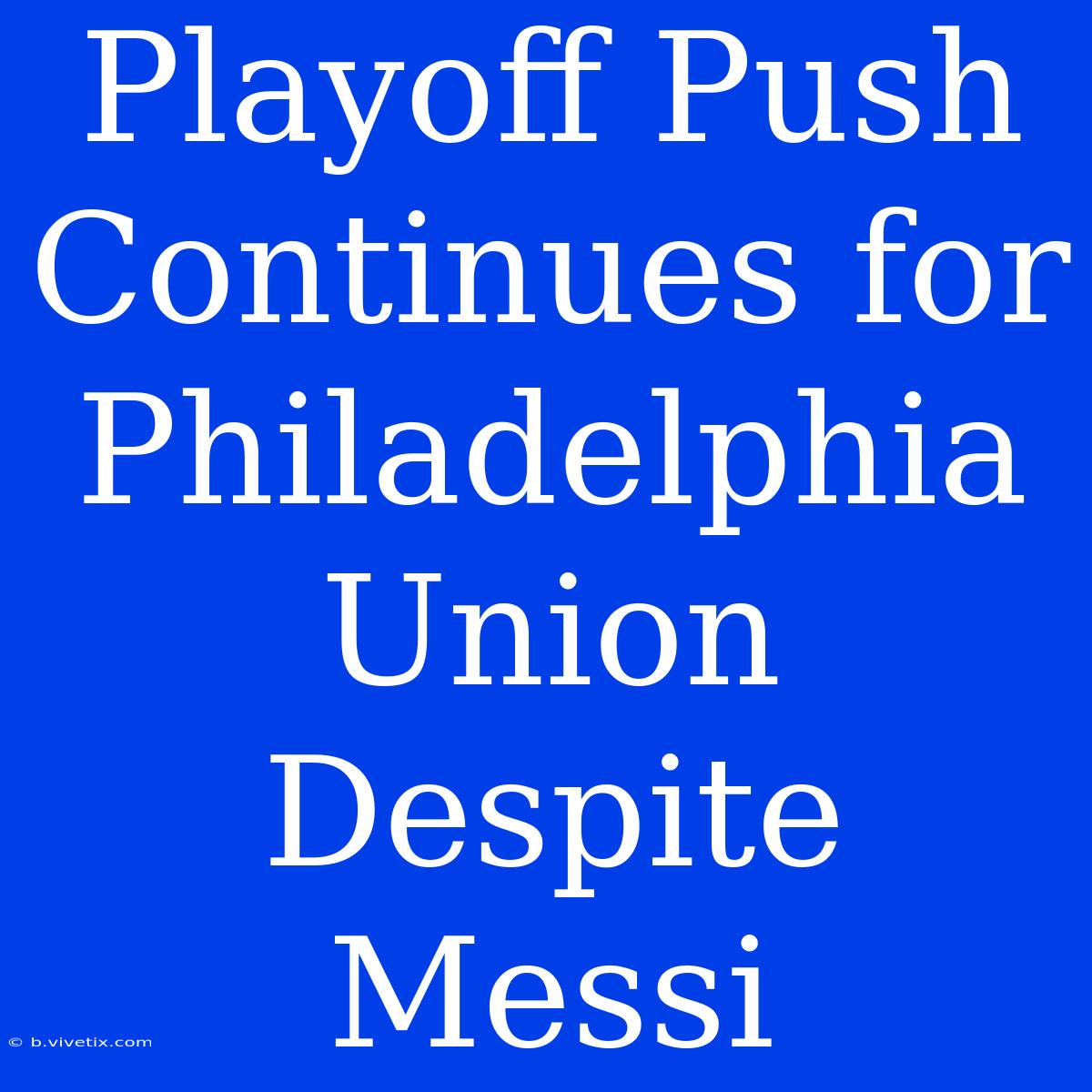 Playoff Push Continues For Philadelphia Union Despite Messi