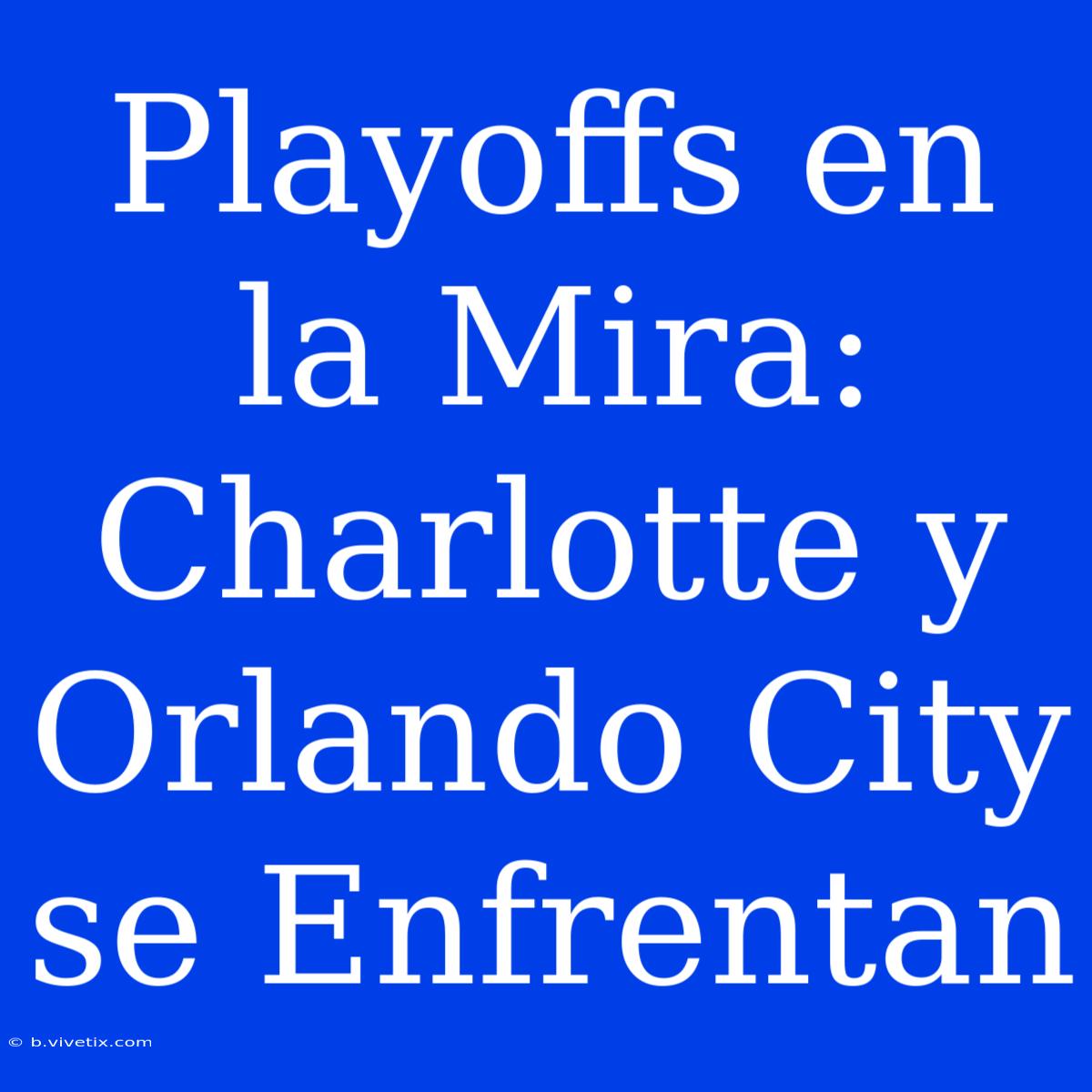 Playoffs En La Mira: Charlotte Y Orlando City Se Enfrentan