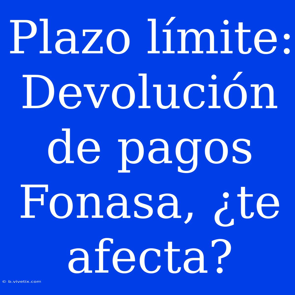 Plazo Límite: Devolución De Pagos Fonasa, ¿te Afecta?