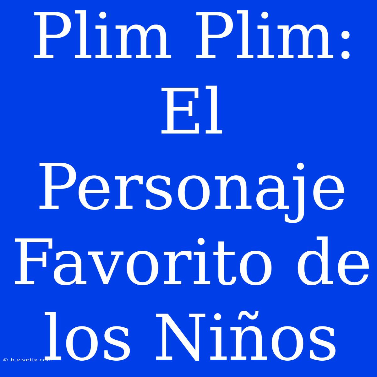 Plim Plim: El Personaje Favorito De Los Niños