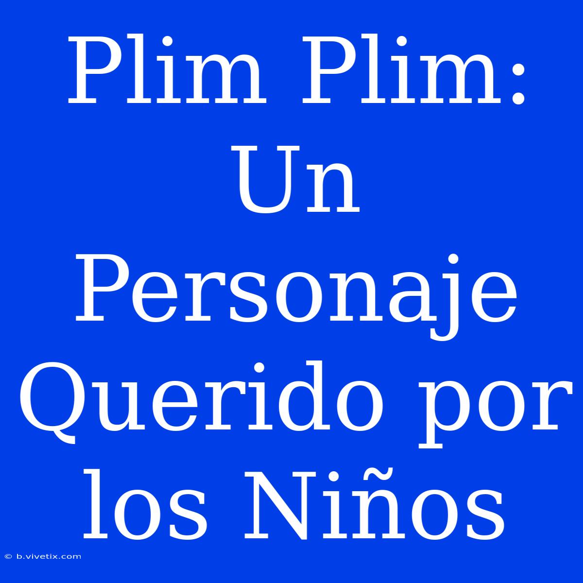 Plim Plim: Un Personaje Querido Por Los Niños