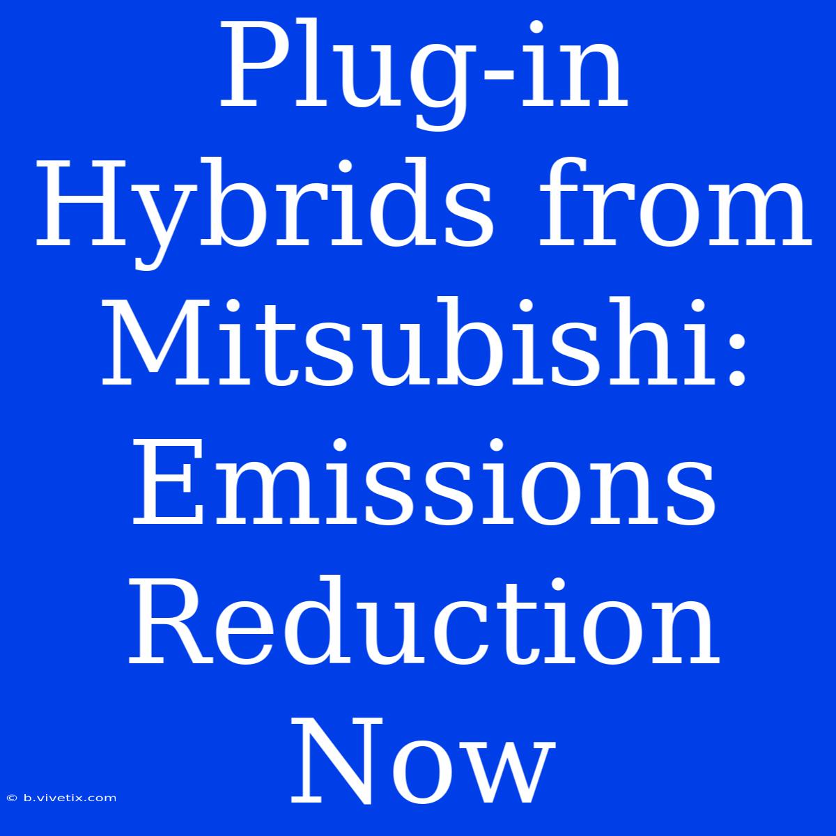 Plug-in Hybrids From Mitsubishi:  Emissions Reduction Now 