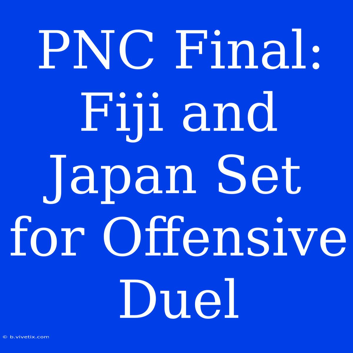 PNC Final: Fiji And Japan Set For Offensive Duel