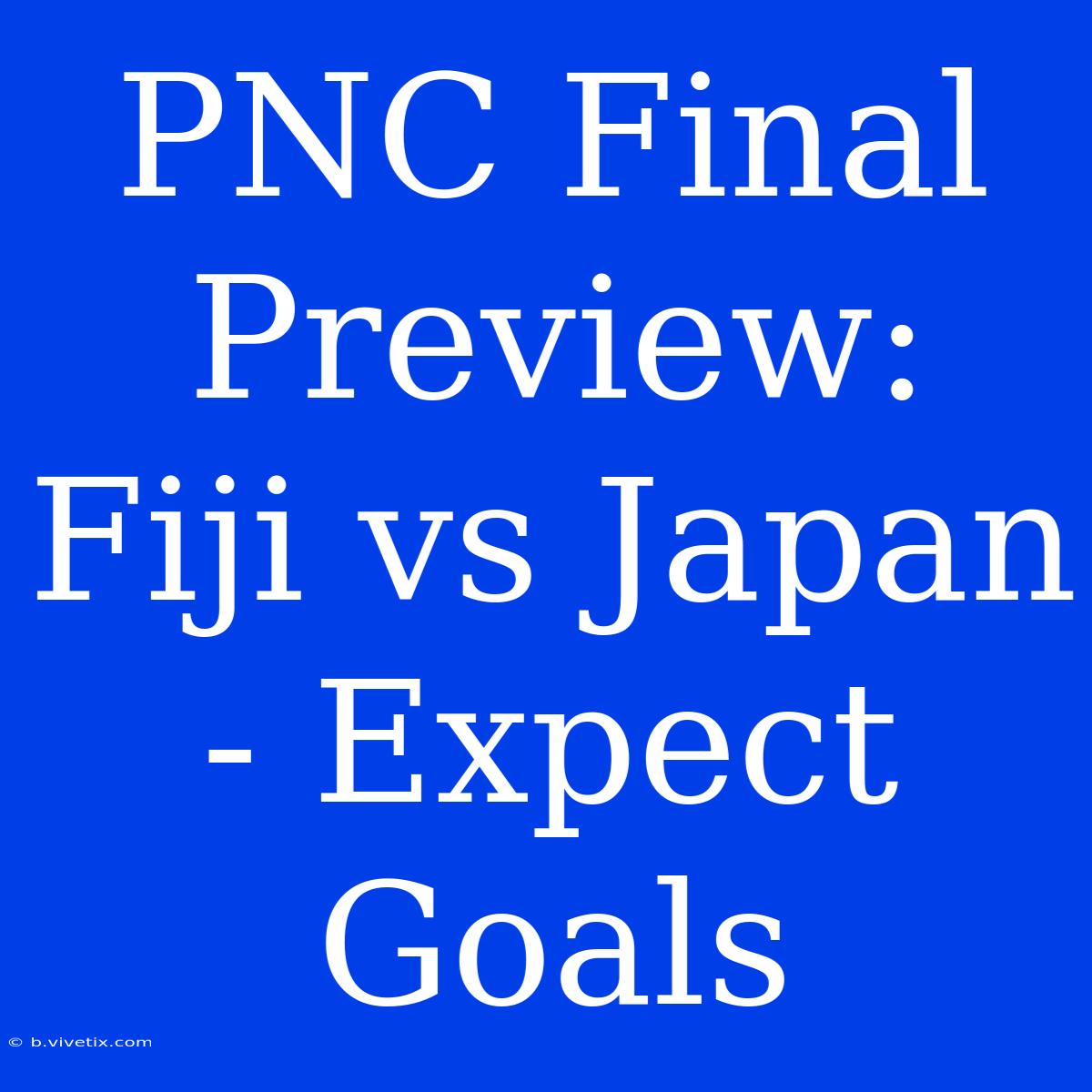 PNC Final Preview: Fiji Vs Japan - Expect Goals