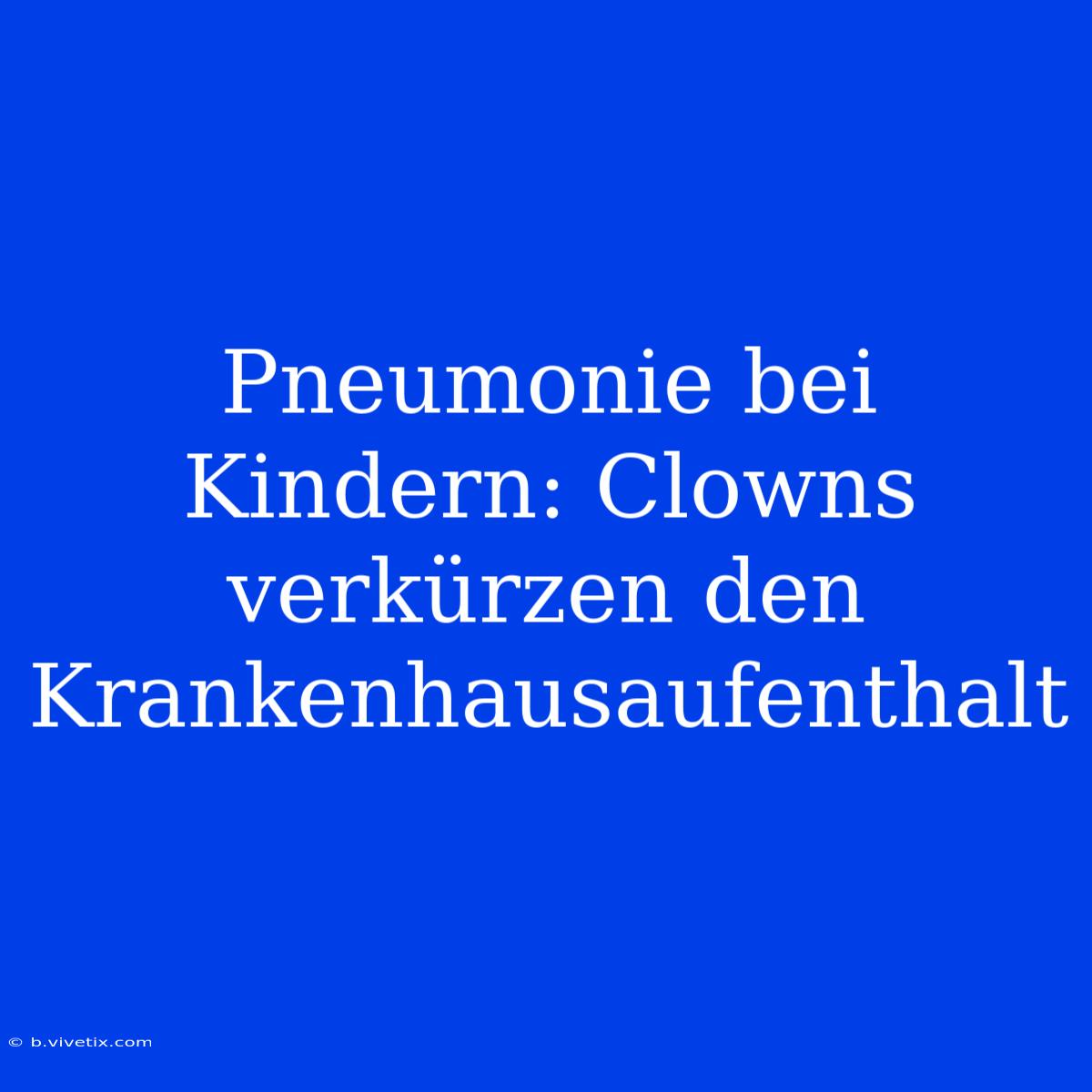 Pneumonie Bei Kindern: Clowns Verkürzen Den Krankenhausaufenthalt