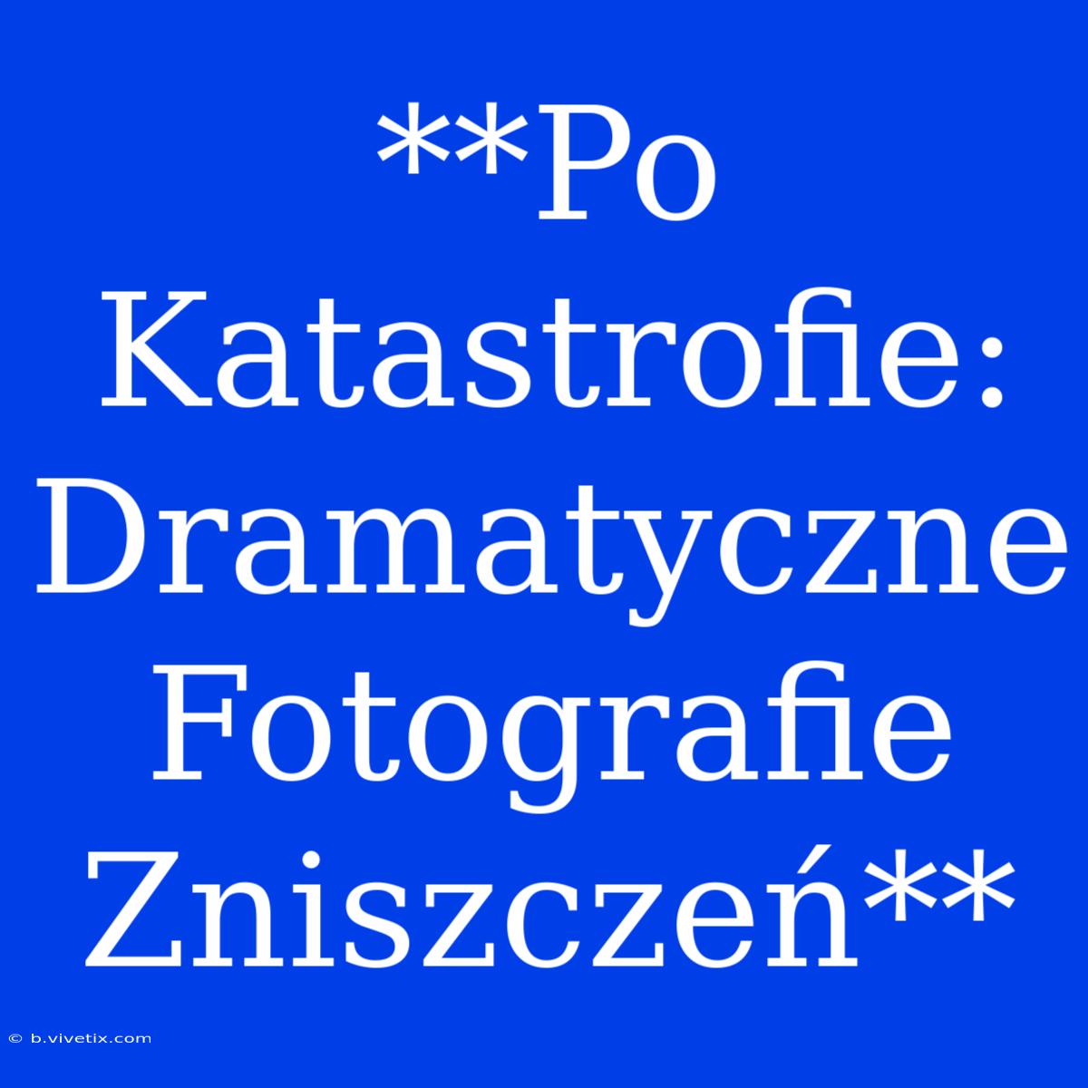 **Po Katastrofie: Dramatyczne Fotografie Zniszczeń**