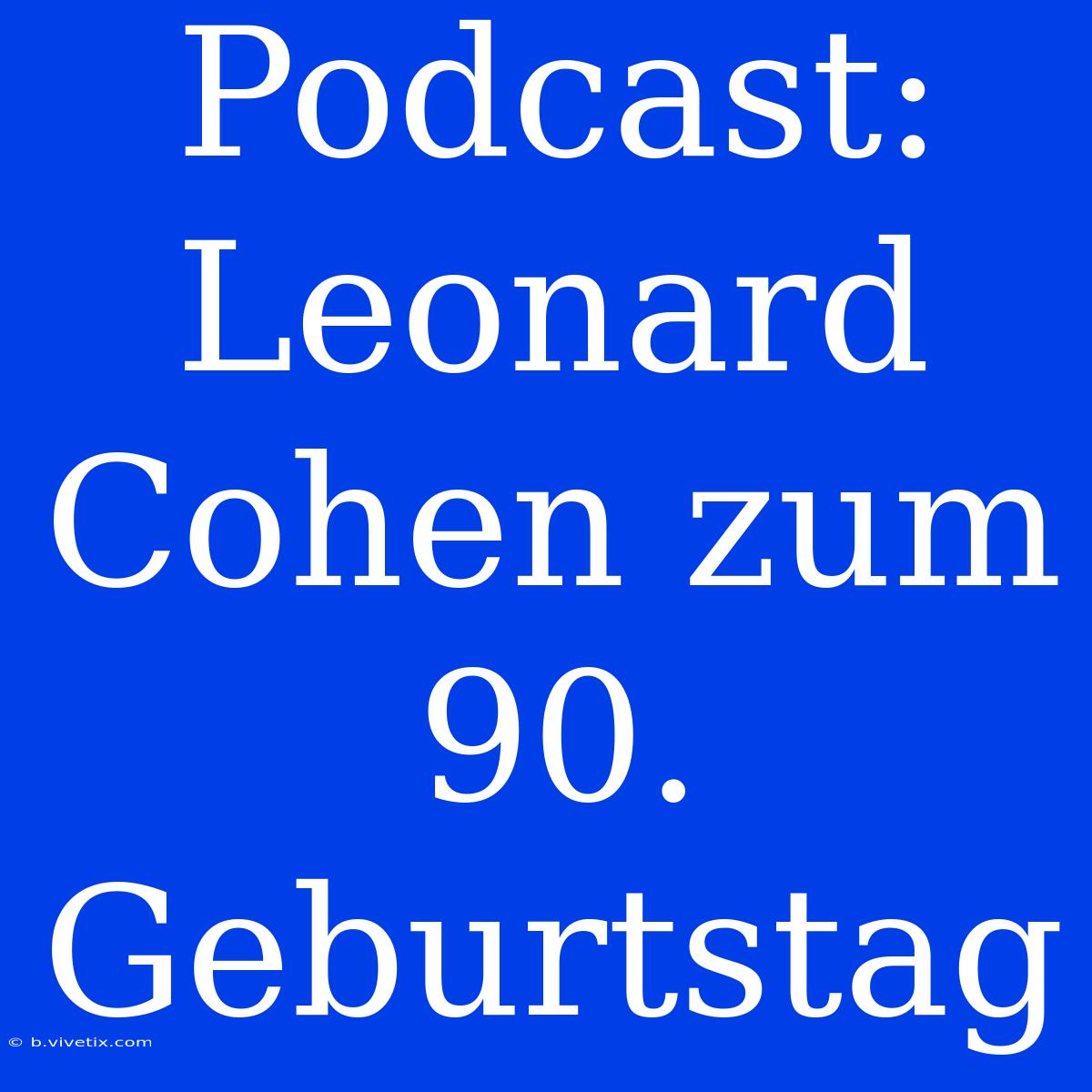 Podcast: Leonard Cohen Zum 90. Geburtstag 