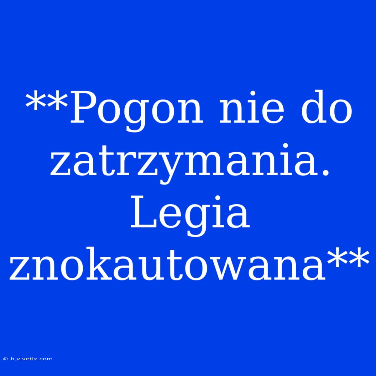 **Pogon Nie Do Zatrzymania. Legia Znokautowana**