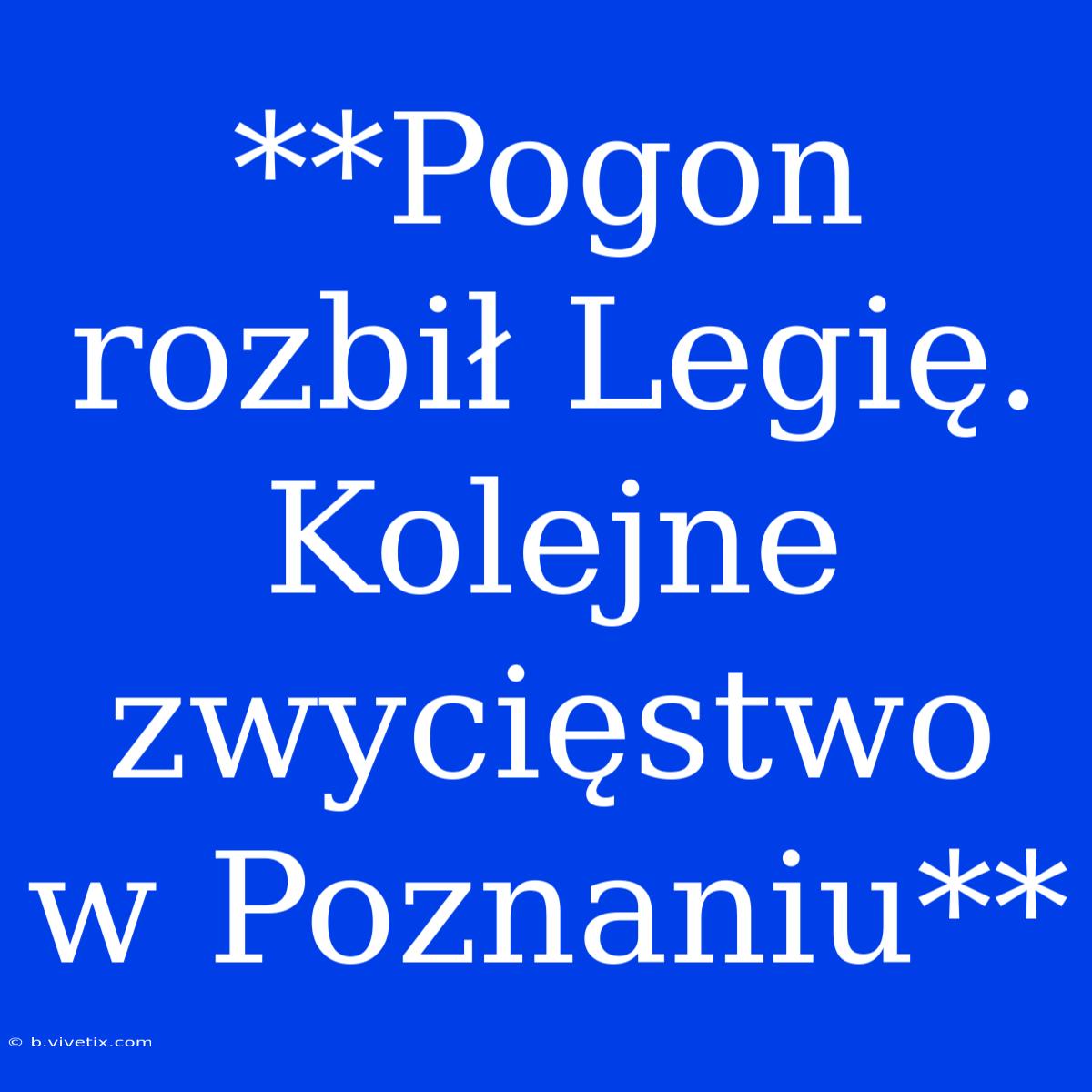 **Pogon Rozbił Legię. Kolejne Zwycięstwo W Poznaniu**