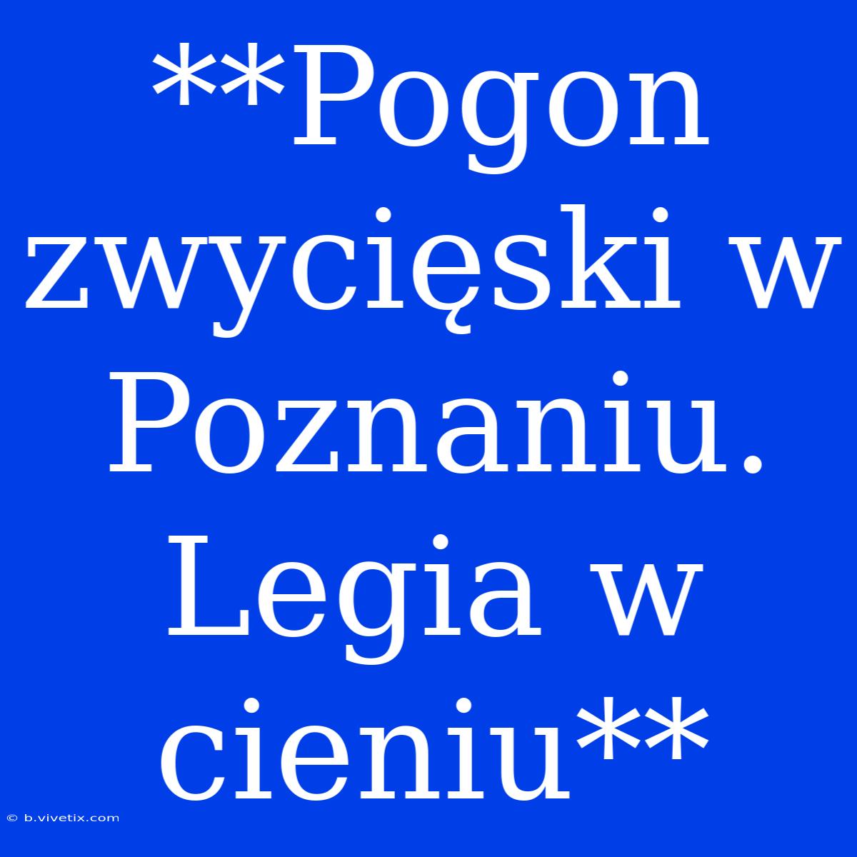 **Pogon Zwycięski W Poznaniu. Legia W Cieniu** 