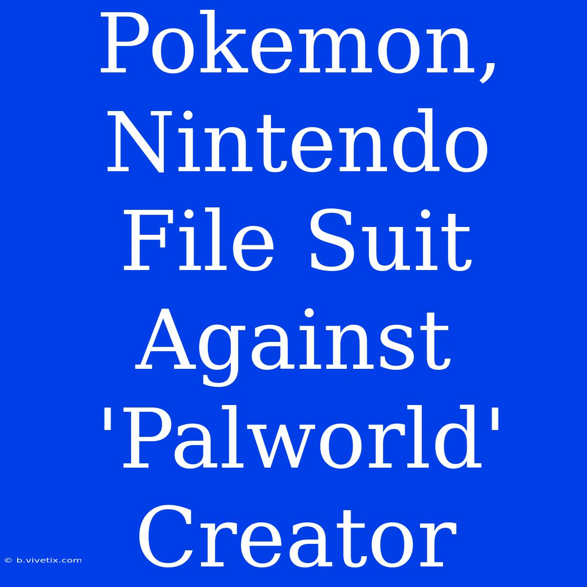 Pokemon, Nintendo File Suit Against 'Palworld' Creator