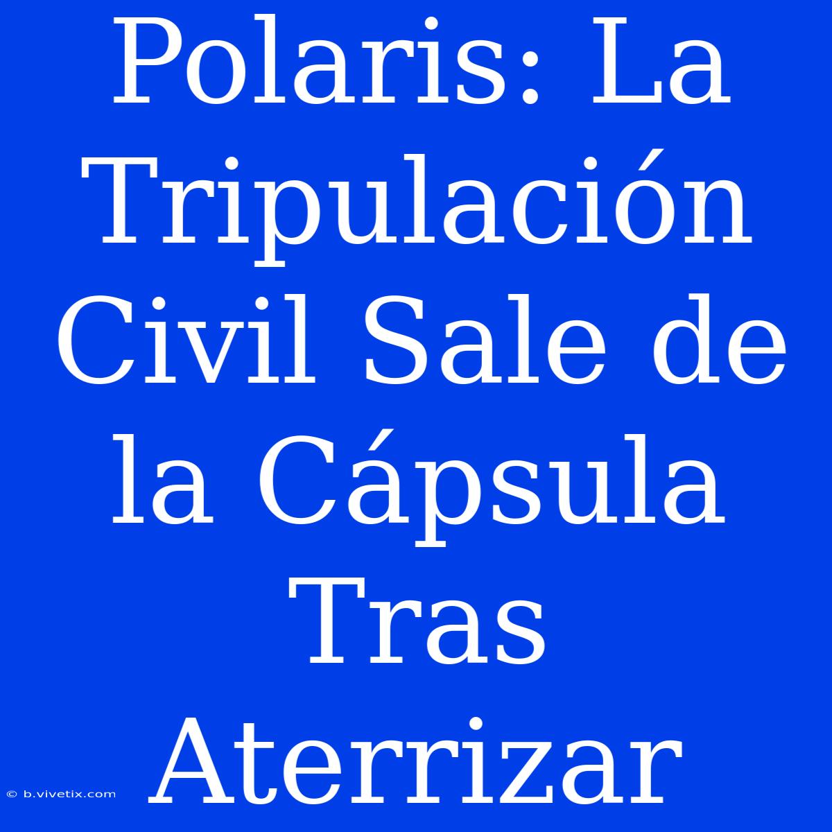 Polaris: La Tripulación Civil Sale De La Cápsula Tras Aterrizar