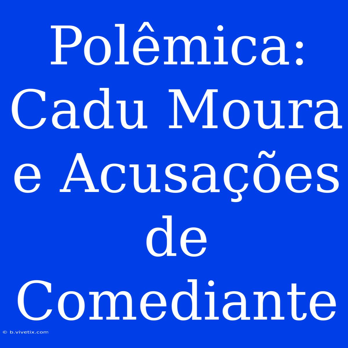 Polêmica: Cadu Moura E Acusações De Comediante