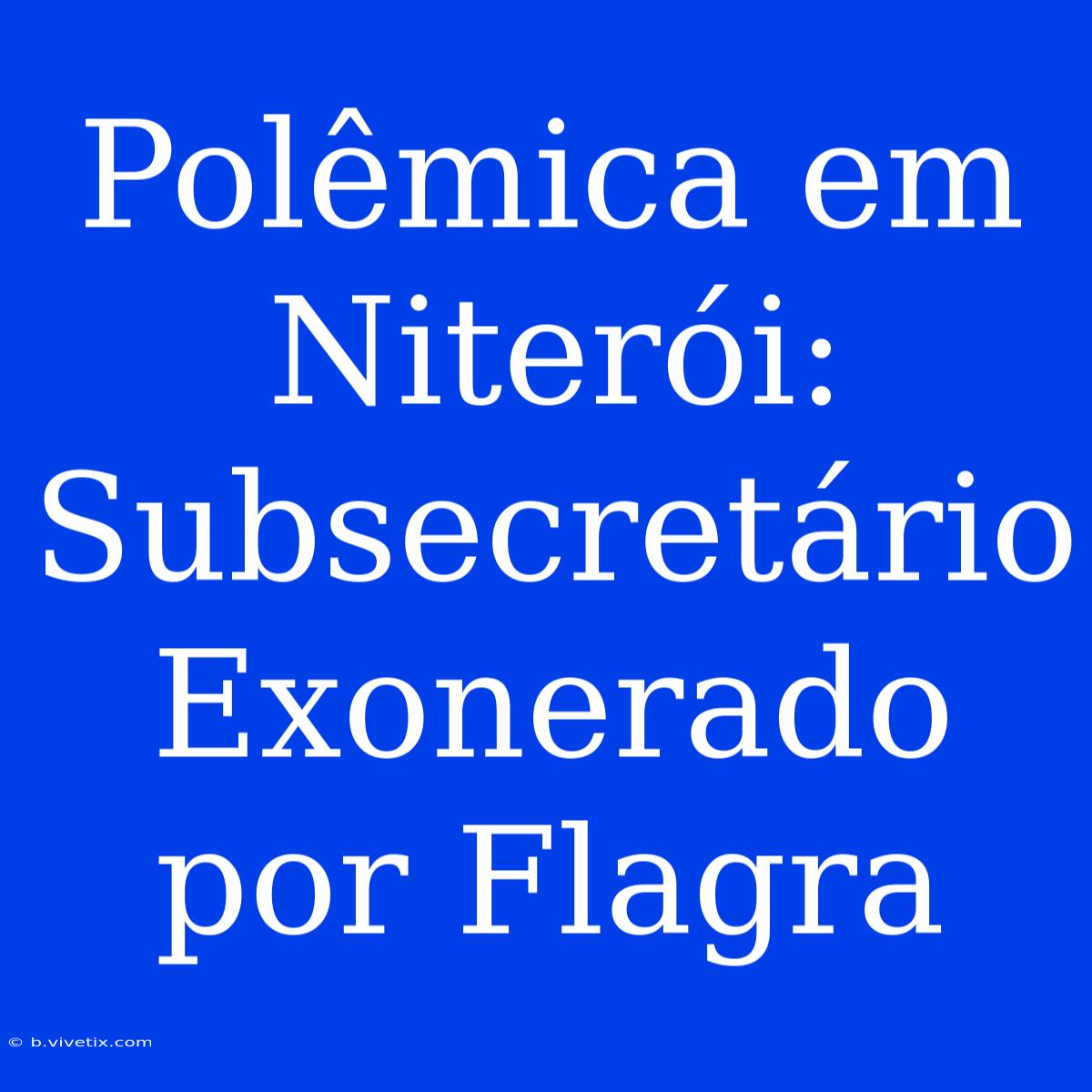 Polêmica Em Niterói: Subsecretário Exonerado Por Flagra