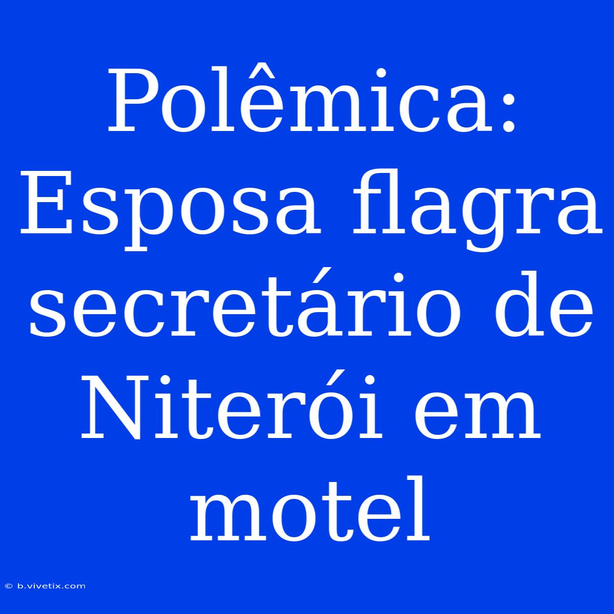 Polêmica: Esposa Flagra Secretário De Niterói Em Motel