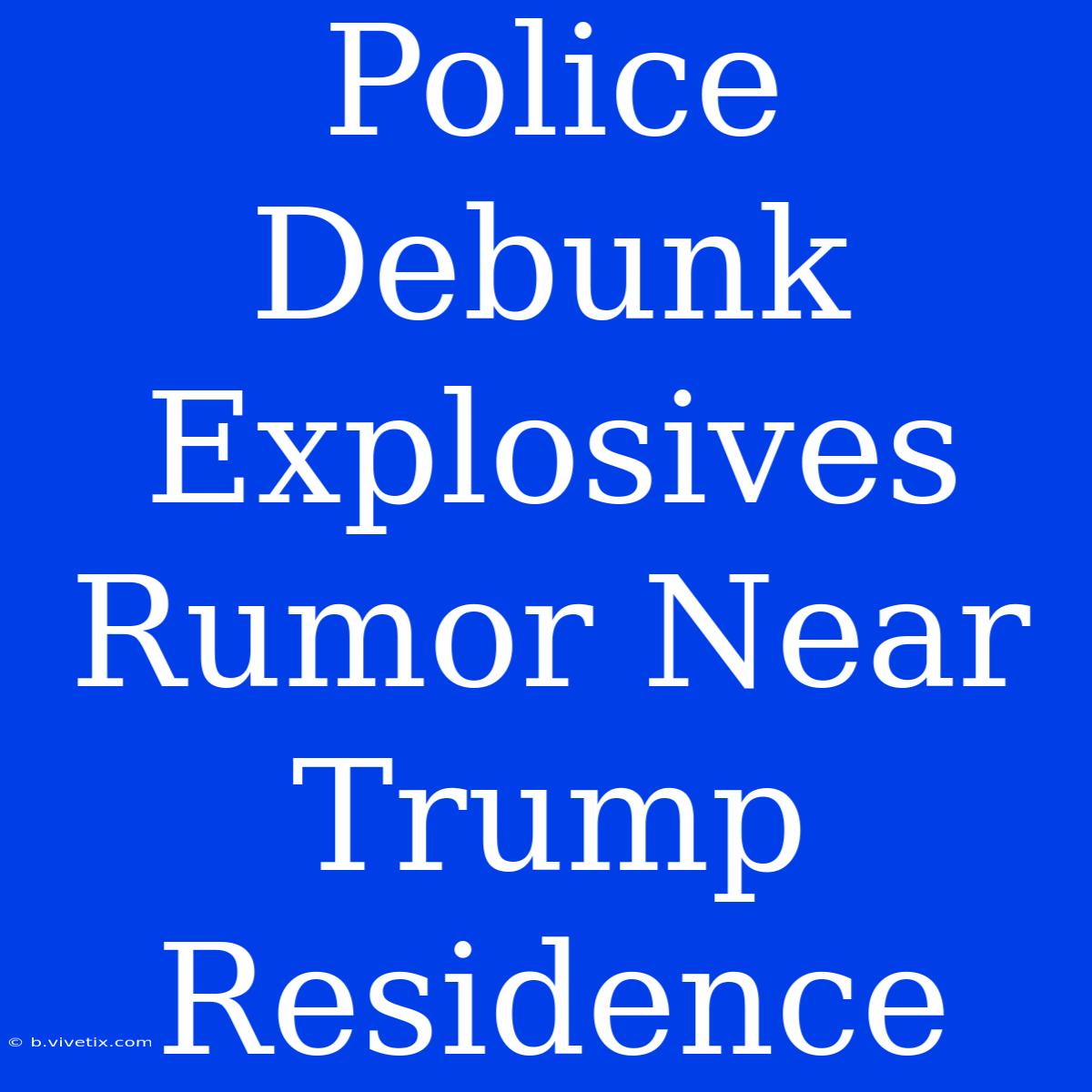 Police Debunk Explosives Rumor Near Trump Residence