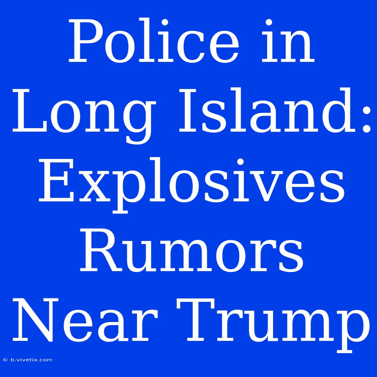 Police In Long Island: Explosives Rumors Near Trump  