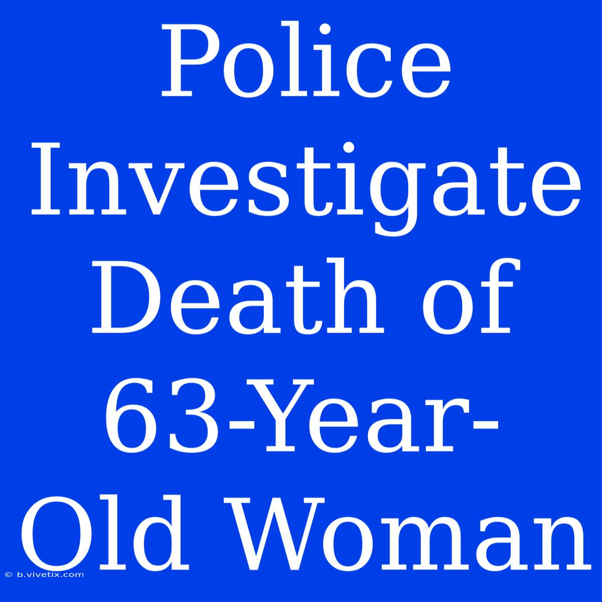 Police Investigate Death Of 63-Year-Old Woman 